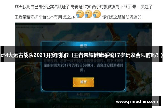 cf4大远古战队2021开赛时间？(王者荣耀健康系统17岁玩家会限时吗？)