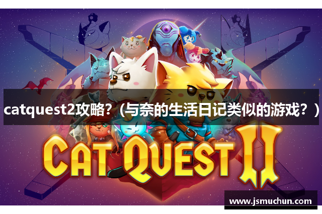 catquest2攻略？(与奈的生活日记类似的游戏？)