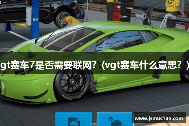 gt赛车7是否需要联网？(vgt赛车什么意思？)