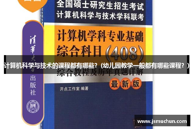 计算机科学与技术的课程都有哪些？(幼儿园教学一般都有哪些课程？)