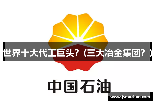 世界十大代工巨头？(三大冶金集团？)