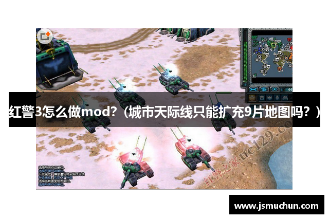 红警3怎么做mod？(城市天际线只能扩充9片地图吗？)