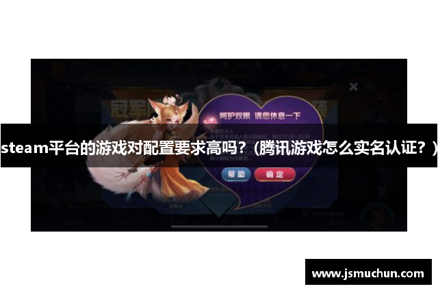 steam平台的游戏对配置要求高吗？(腾讯游戏怎么实名认证？)